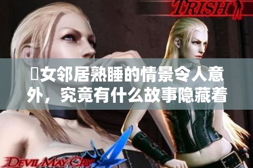 巜女邻居熟睡的情景令人意外，究竟有什么故事隐藏着呢