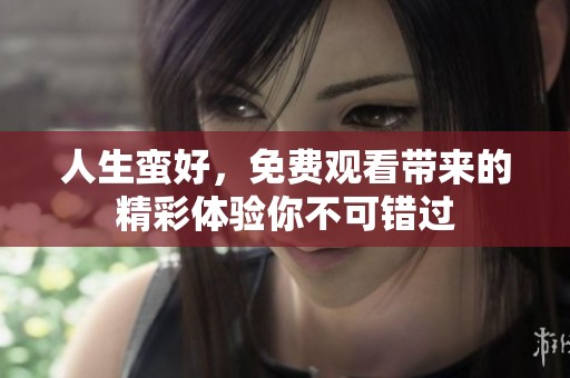 人生蛮好，免费观看带来的精彩体验你不可错过