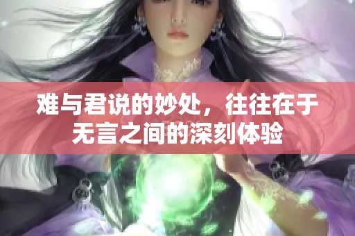难与君说的妙处，往往在于无言之间的深刻体验