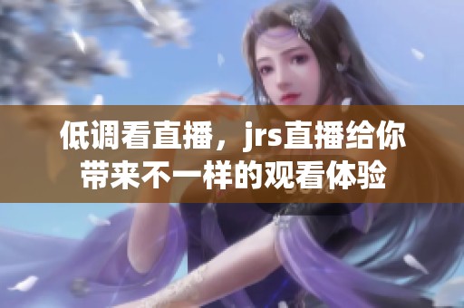 低调看直播，jrs直播给你带来不一样的观看体验