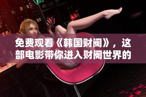免费观看《韩国财阀》，这部电影带你进入财阀世界的内幕与权力游戏
