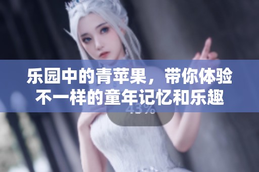 乐园中的青苹果，带你体验不一样的童年记忆和乐趣