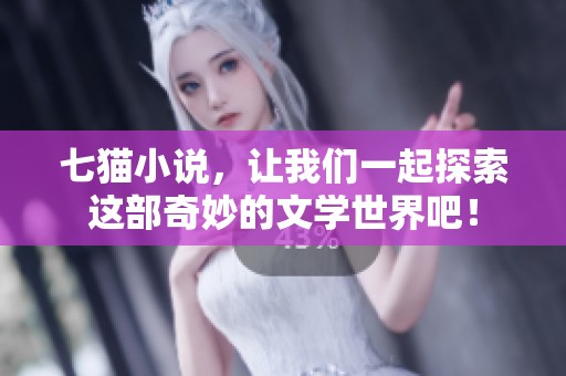 七猫小说，让我们一起探索这部奇妙的文学世界吧！