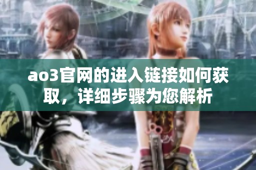 ao3官网的进入链接如何获取，详细步骤为您解析