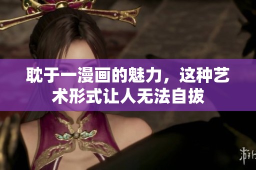 耽于一漫画的魅力，这种艺术形式让人无法自拔