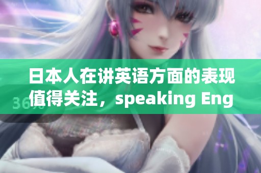 日本人在讲英语方面的表现值得关注，speaking English的能力不容忽视