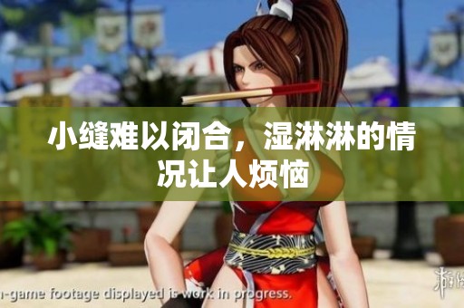 小缝难以闭合，湿淋淋的情况让人烦恼