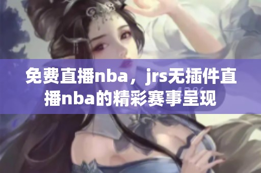 免费直播nba，jrs无插件直播nba的精彩赛事呈现