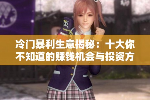 冷门暴利生意揭秘：十大你不知道的赚钱机会与投资方向