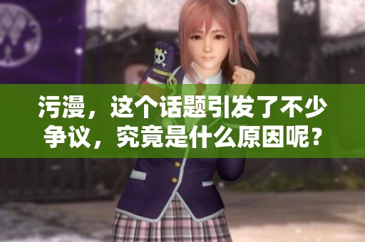 污漫，这个话题引发了不少争议，究竟是什么原因呢？探讨污漫背后的深层次问题。