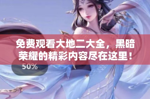 免费观看大地二大全，黑暗荣耀的精彩内容尽在这里！