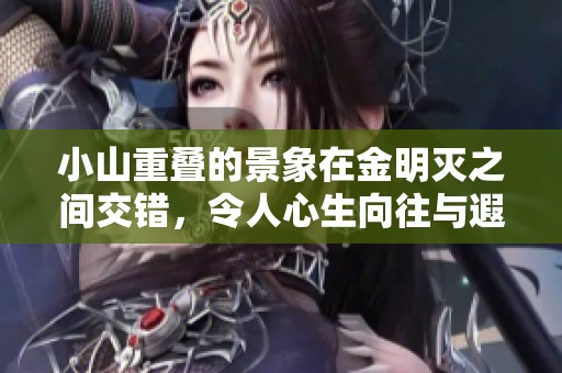 小山重叠的景象在金明灭之间交错，令人心生向往与遐思