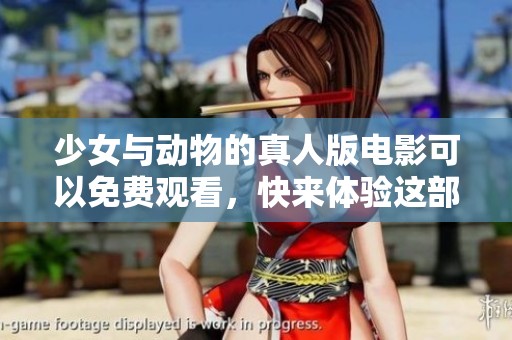 少女与动物的真人版电影可以免费观看，快来体验这部精彩的作品吧！