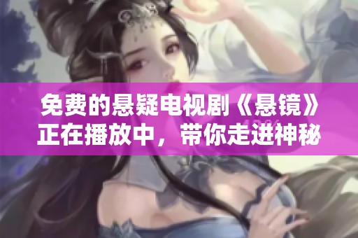 免费的悬疑电视剧《悬镜》正在播放中，带你走进神秘的故事世界