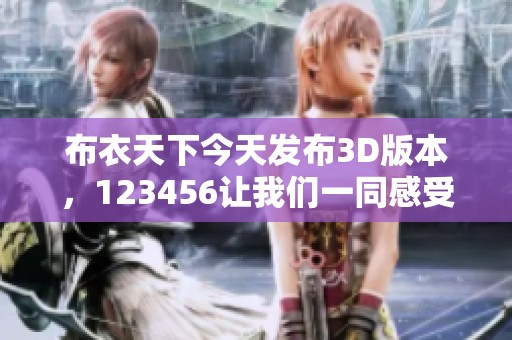 布衣天下今天发布3D版本，123456让我们一同感受精彩游戏体验！