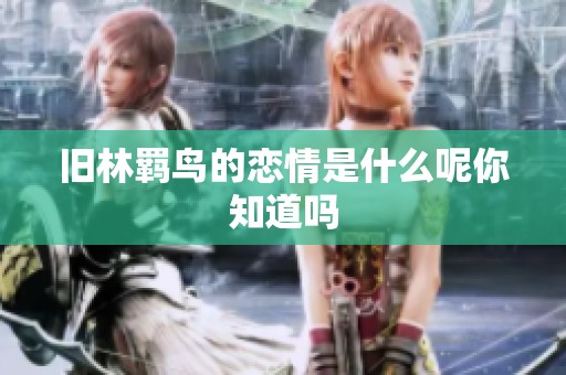 旧林羁鸟的恋情是什么呢你知道吗