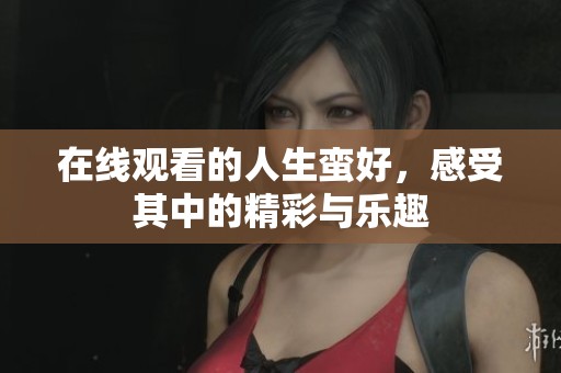 在线观看的人生蛮好，感受其中的精彩与乐趣