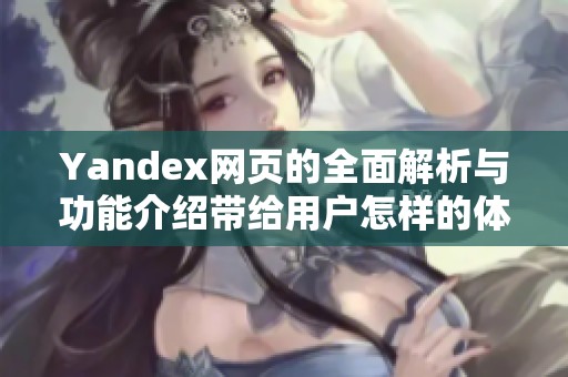 Yandex网页的全面解析与功能介绍带给用户怎样的体验和便利呢