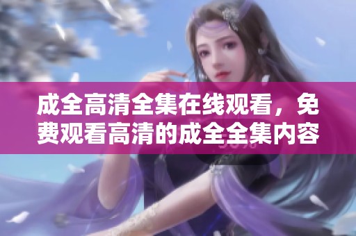 成全高清全集在线观看，免费观看高清的成全全集内容