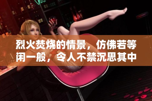 烈火焚烧的情景，仿佛若等闲一般，令人不禁沉思其中的无奈与绝望。