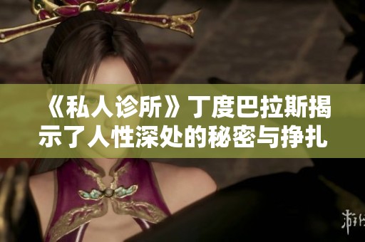 《私人诊所》丁度巴拉斯揭示了人性深处的秘密与挣扎