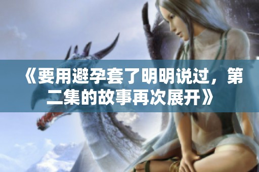 《要用避孕套了明明说过，第二集的故事再次展开》