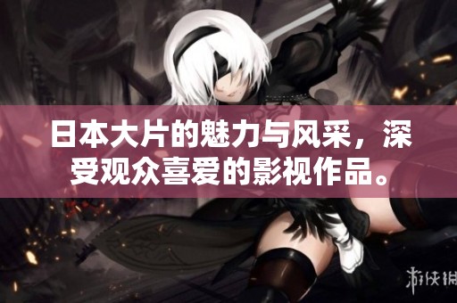 日本大片的魅力与风采，深受观众喜爱的影视作品。