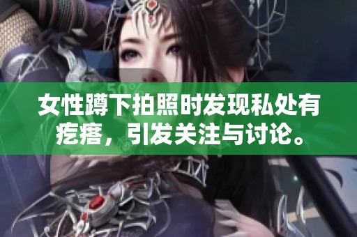 女性蹲下拍照时发现私处有疙瘩，引发关注与讨论。