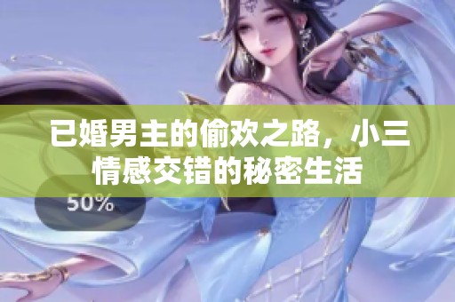 已婚男主的偷欢之路，小三情感交错的秘密生活