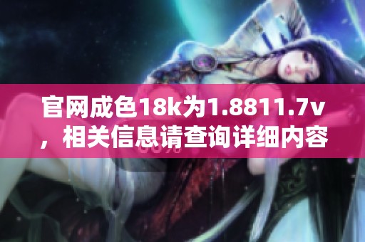 官网成色18k为1.8811.7v，相关信息请查询详细内容