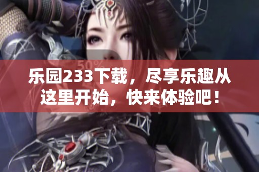乐园233下载，尽享乐趣从这里开始，快来体验吧！