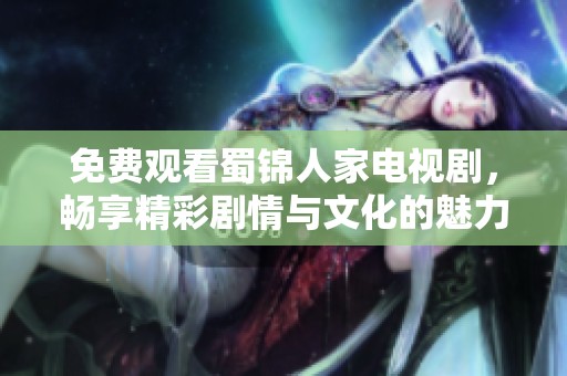 免费观看蜀锦人家电视剧，畅享精彩剧情与文化的魅力！