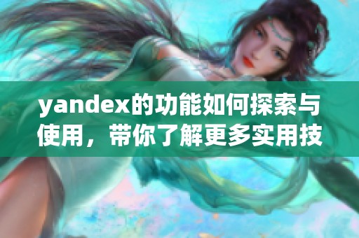 yandex的功能如何探索与使用，带你了解更多实用技巧与技巧汇总