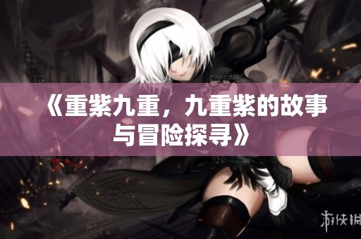 《重紫九重，九重紫的故事与冒险探寻》