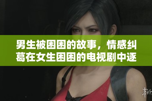 男生被困困的故事，情感纠葛在女生困困的电视剧中逐渐展开