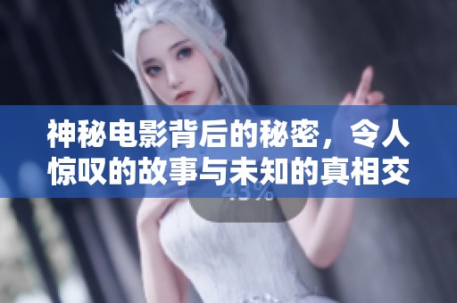 神秘电影背后的秘密，令人惊叹的故事与未知的真相交织在一起。