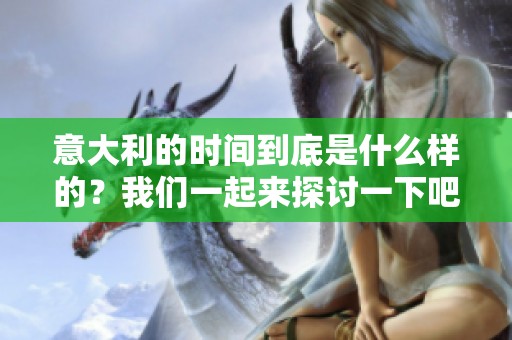意大利的时间到底是什么样的？我们一起来探讨一下吧！