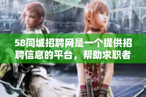 58同城招聘网是一个提供招聘信息的平台，帮助求职者寻找合适的工作机会。