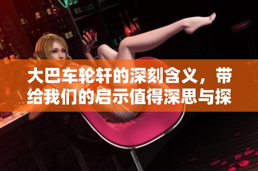 大巴车轮轩的深刻含义，带给我们的启示值得深思与探讨