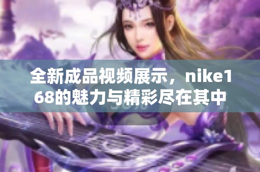 全新成品视频展示，nike168的魅力与精彩尽在其中