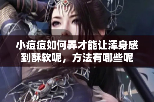 小痘痘如何弄才能让浑身感到酥软呢，方法有哪些呢