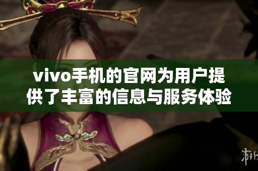 vivo手机的官网为用户提供了丰富的信息与服务体验