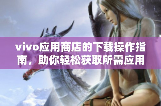 vivo应用商店的下载操作指南，助你轻松获取所需应用！