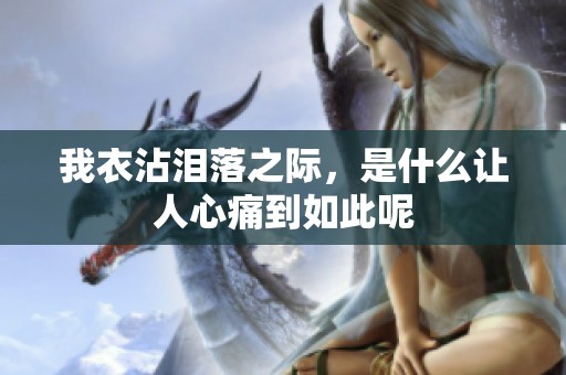 我衣沾泪落之际，是什么让人心痛到如此呢