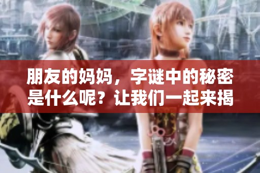 朋友的妈妈，**中的秘密是什么呢？让我们一起来揭晓这个谜底吧！