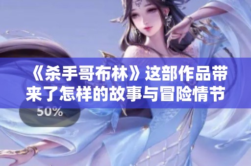 《杀手哥布林》这部作品带来了怎样的故事与冒险情节呢？