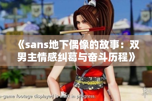 《sans地下偶像的故事：双男主情感纠葛与奋斗历程》