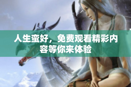 人生蛮好，免费观看精彩内容等你来体验
