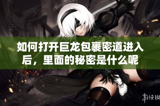 如何打开巨龙包裹密道进入后，里面的秘密是什么呢