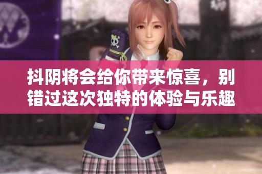 抖阴将会给你带来惊喜，别错过这次独特的体验与乐趣